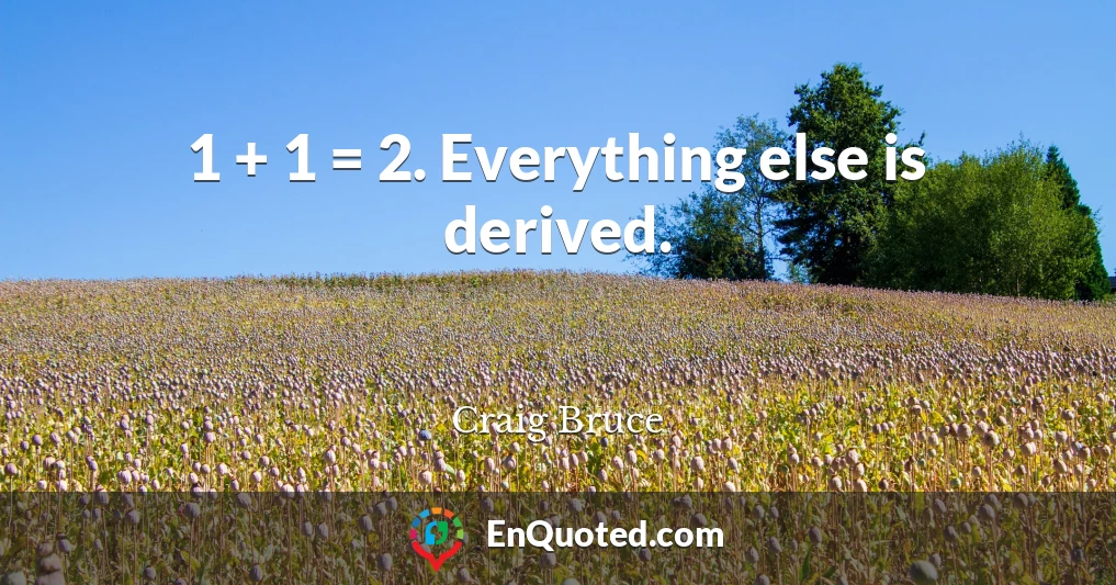 1 + 1 = 2. Everything else is derived.