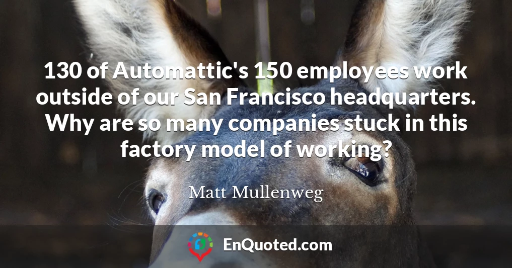 130 of Automattic's 150 employees work outside of our San Francisco headquarters. Why are so many companies stuck in this factory model of working?