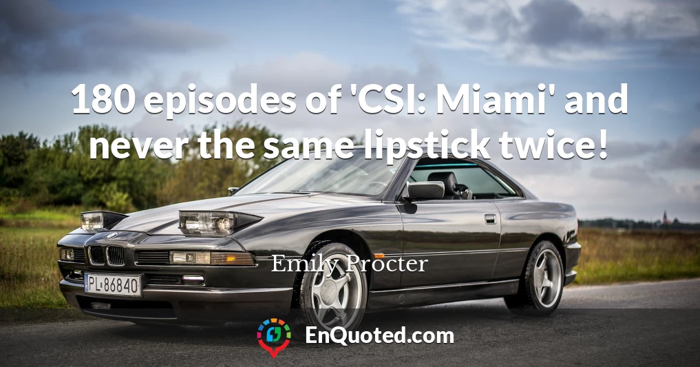 180 episodes of 'CSI: Miami' and never the same lipstick twice!