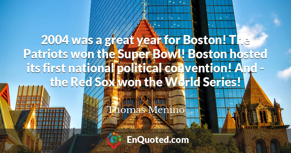 2004 was a great year for Boston! The Patriots won the Super Bowl! Boston hosted its first national political convention! And - the Red Sox won the World Series!