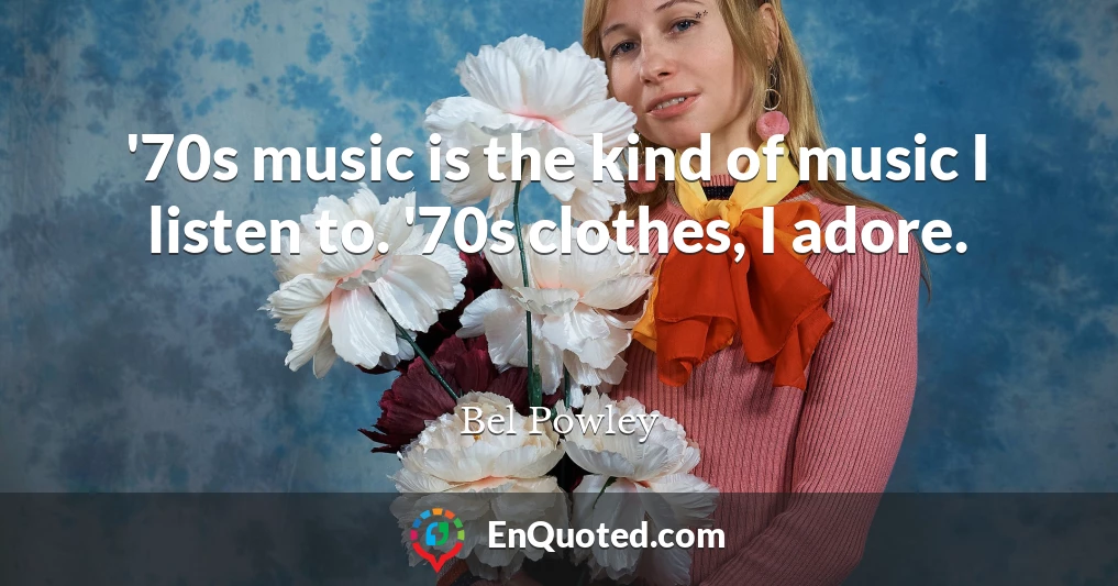 '70s music is the kind of music I listen to. '70s clothes, I adore.