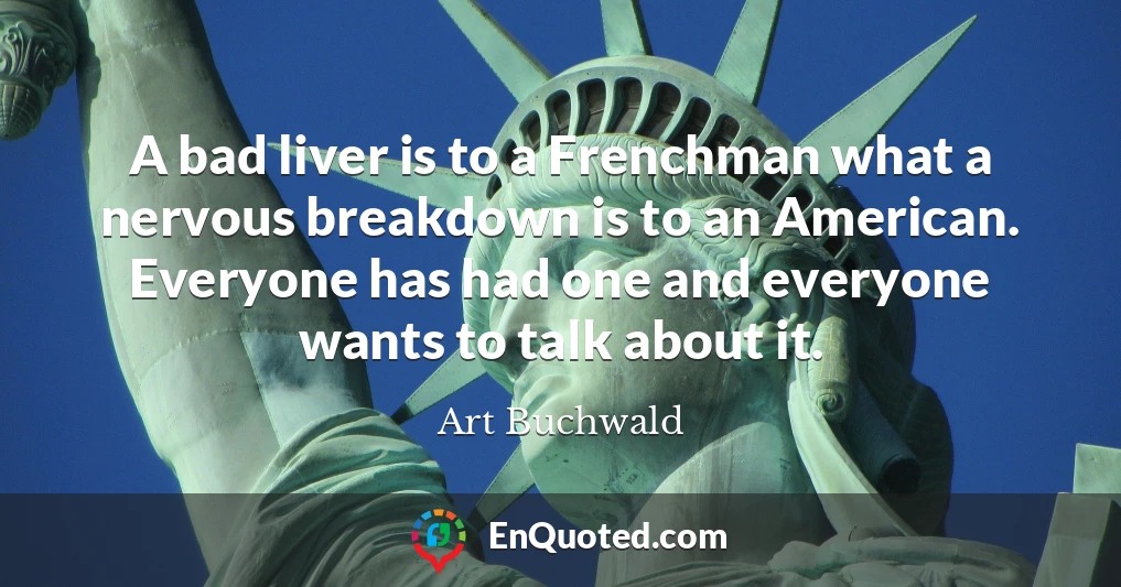 A bad liver is to a Frenchman what a nervous breakdown is to an American. Everyone has had one and everyone wants to talk about it.