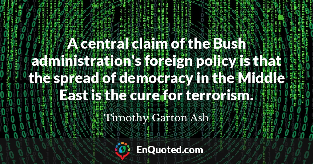 A central claim of the Bush administration's foreign policy is that the spread of democracy in the Middle East is the cure for terrorism.