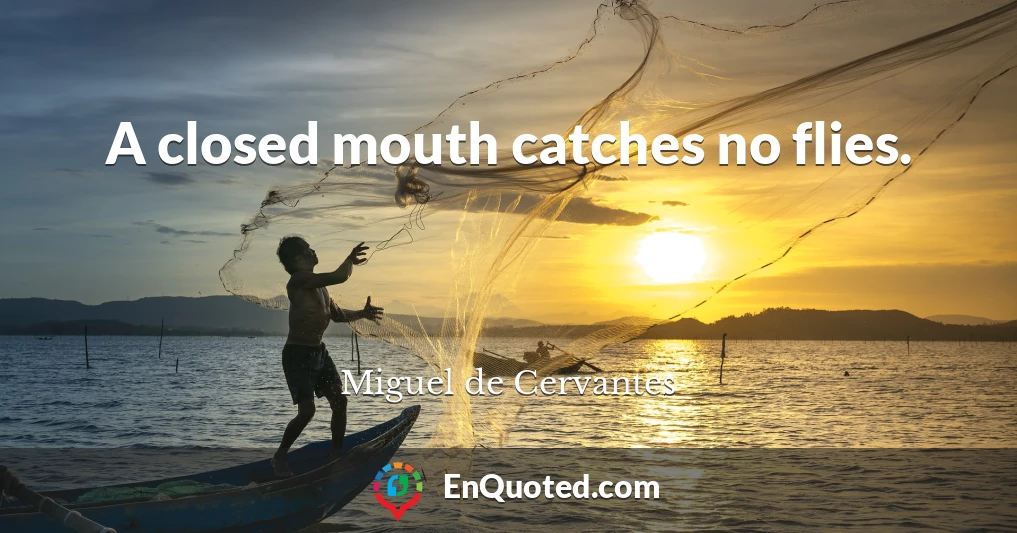 A closed mouth catches no flies.