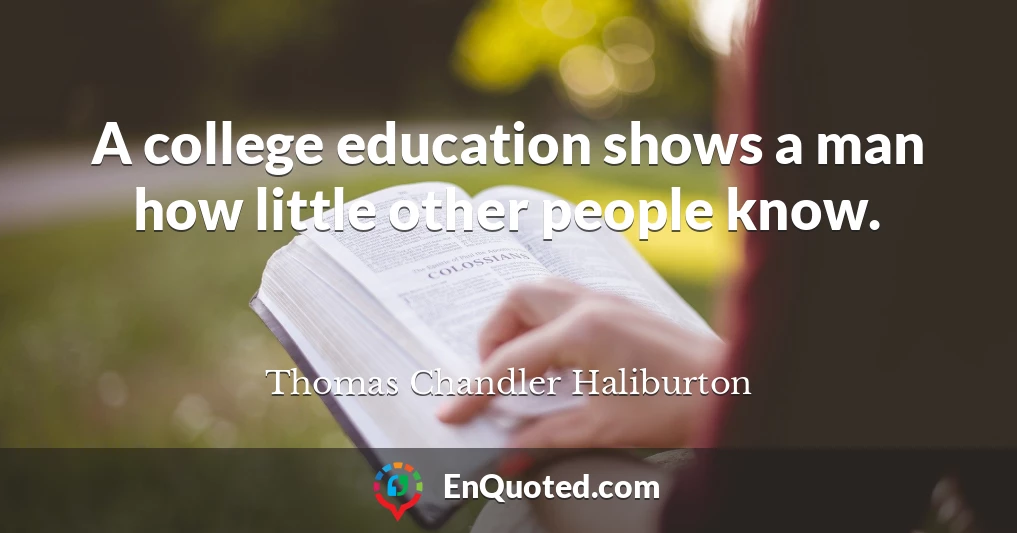 A college education shows a man how little other people know.