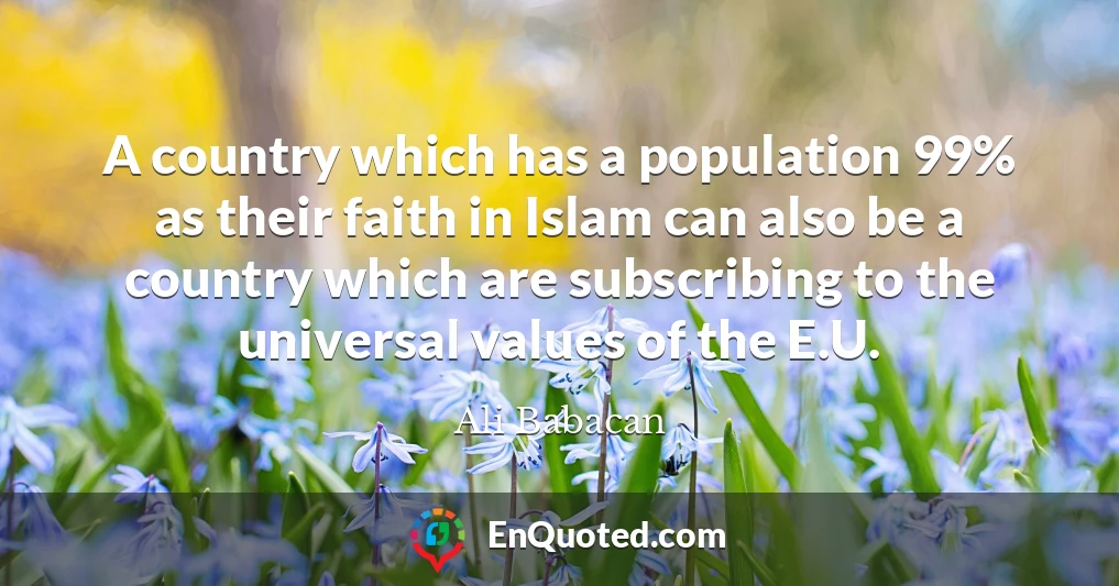 A country which has a population 99% as their faith in Islam can also be a country which are subscribing to the universal values of the E.U.