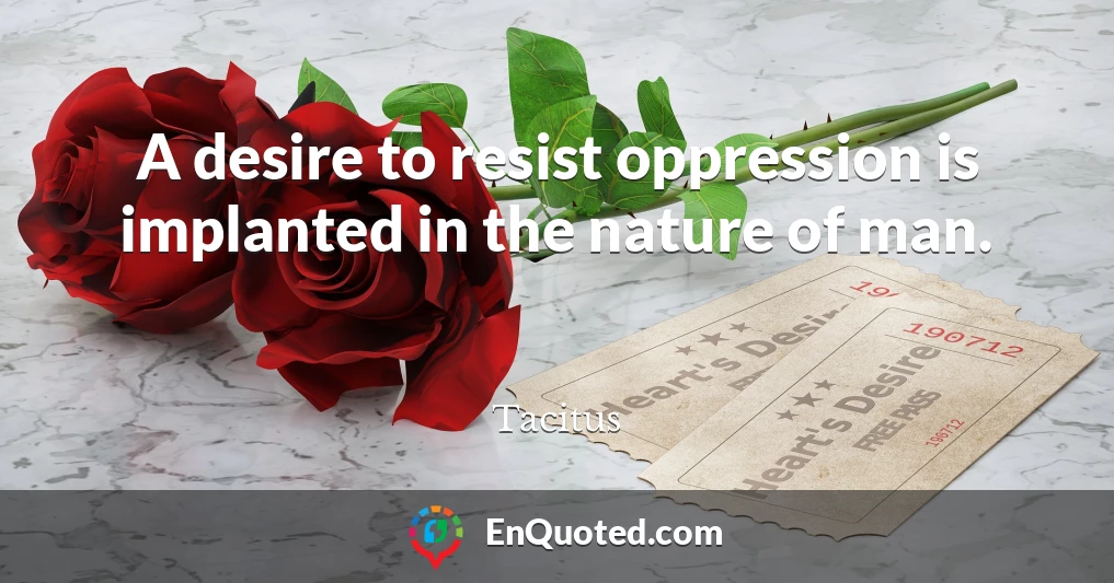 A desire to resist oppression is implanted in the nature of man.