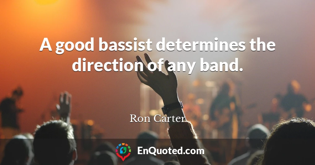 A good bassist determines the direction of any band.