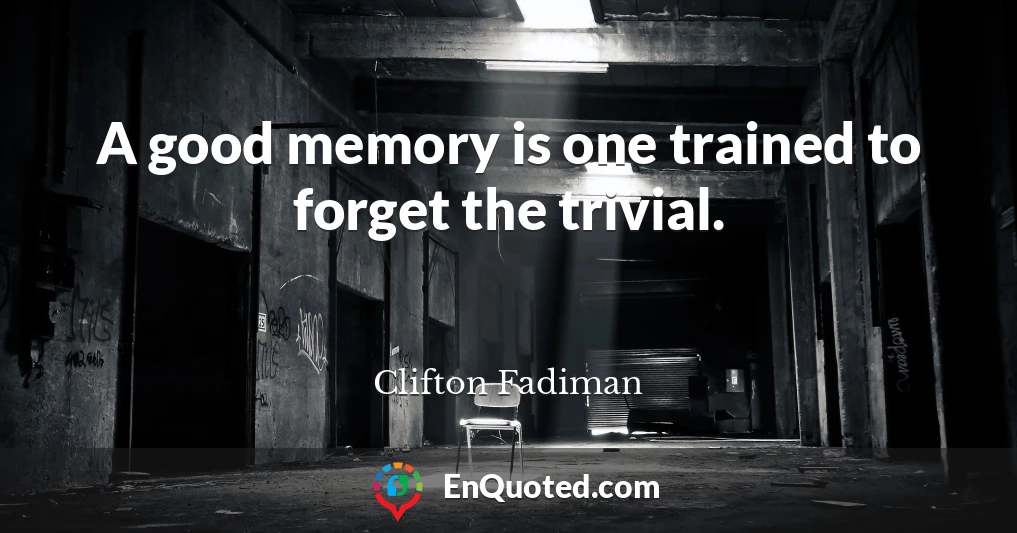A good memory is one trained to forget the trivial.