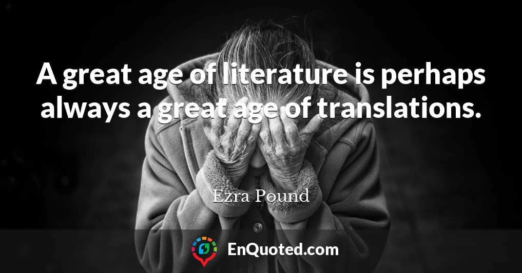 A great age of literature is perhaps always a great age of translations.