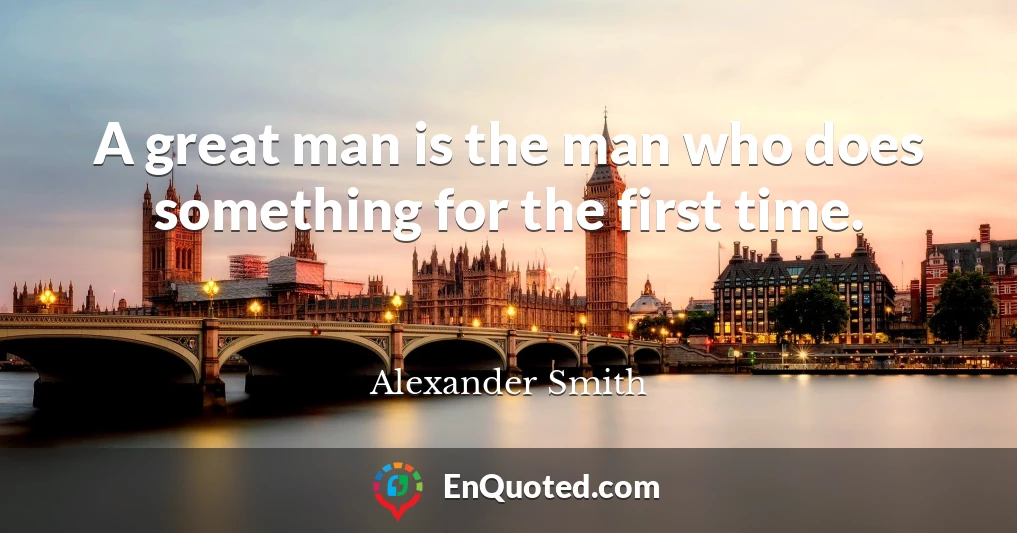 A great man is the man who does something for the first time.