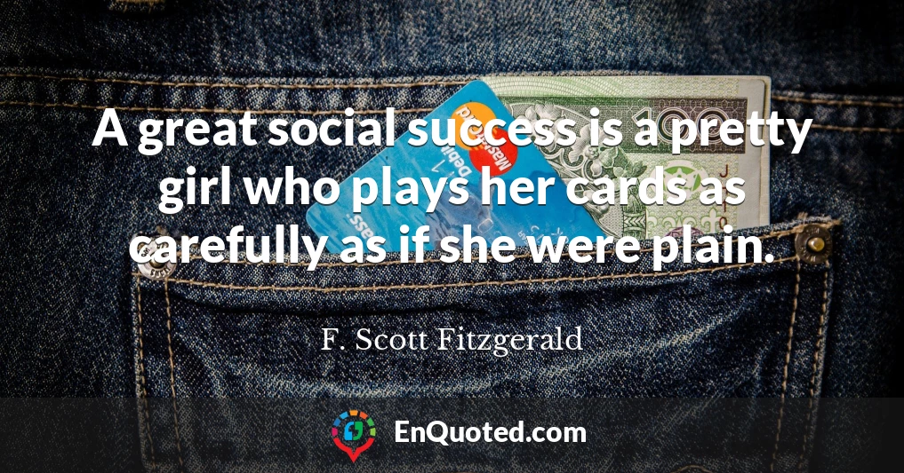 A great social success is a pretty girl who plays her cards as carefully as if she were plain.