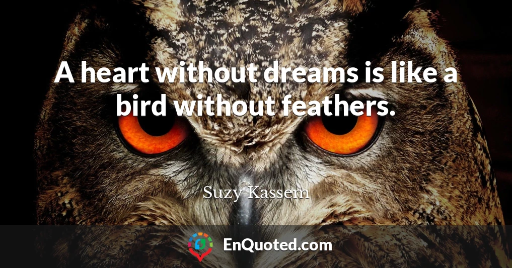 A heart without dreams is like a bird without feathers.