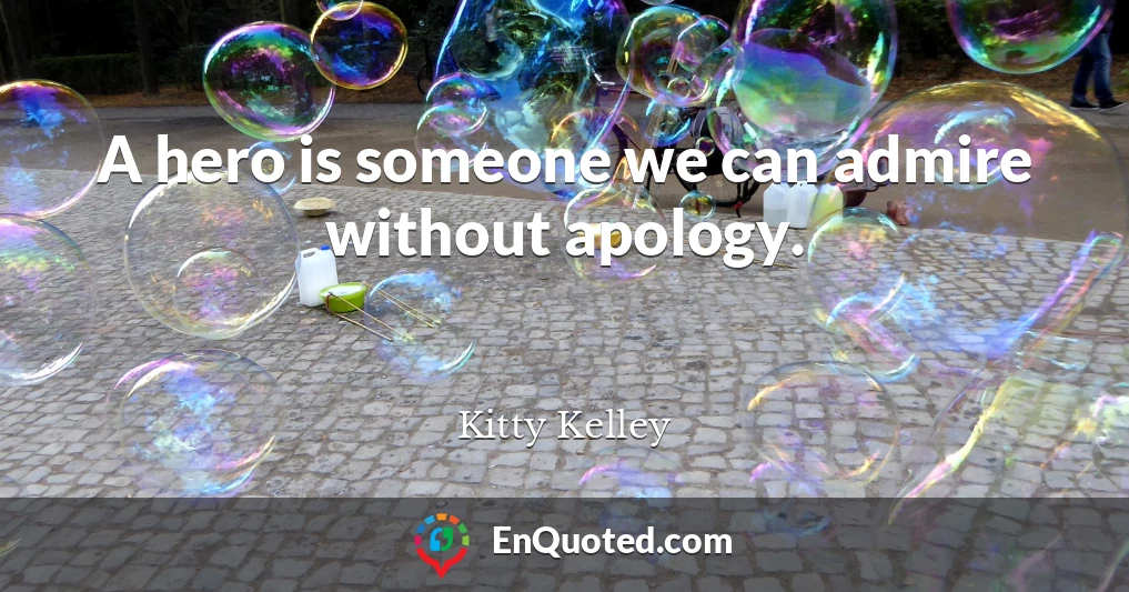 A hero is someone we can admire without apology.