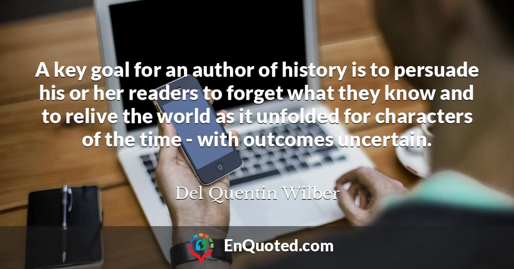 A key goal for an author of history is to persuade his or her readers to forget what they know and to relive the world as it unfolded for characters of the time - with outcomes uncertain.