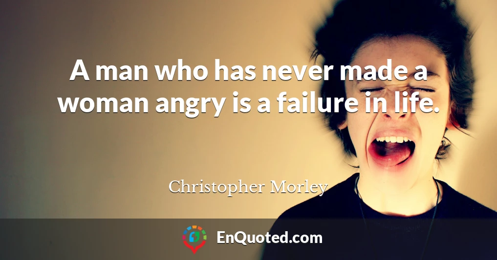 A man who has never made a woman angry is a failure in life.