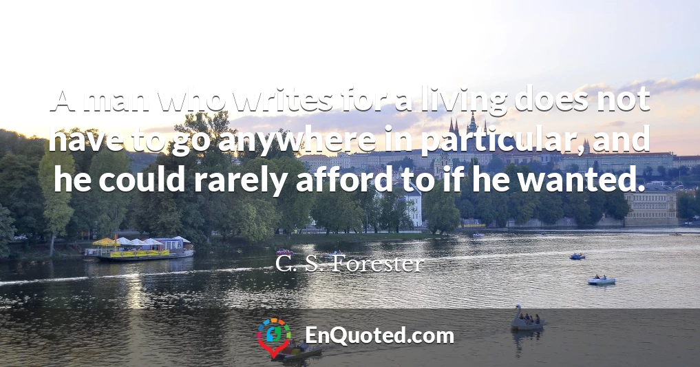 A man who writes for a living does not have to go anywhere in particular, and he could rarely afford to if he wanted.