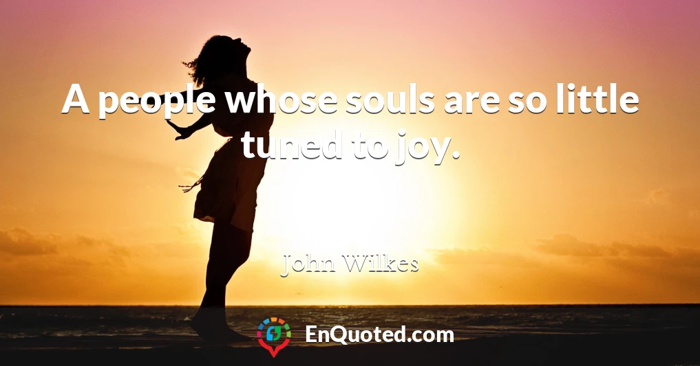 A people whose souls are so little tuned to joy.