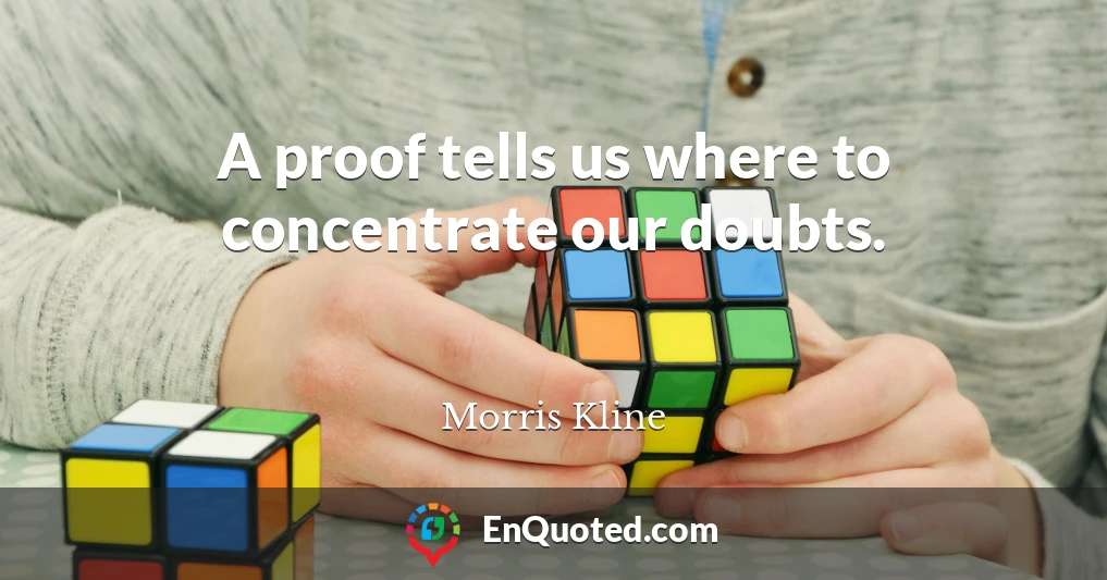 A proof tells us where to concentrate our doubts.
