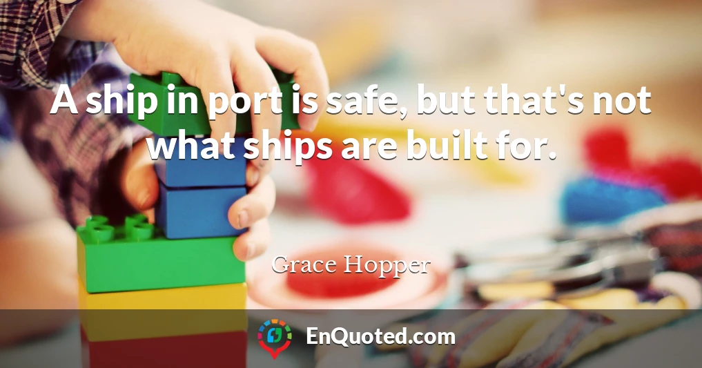 A ship in port is safe, but that's not what ships are built for.