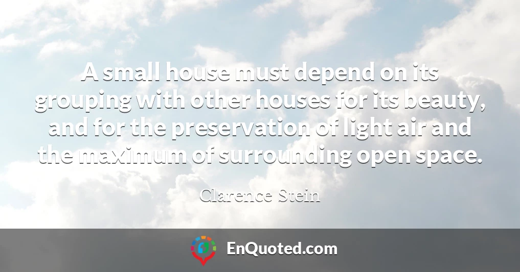 A small house must depend on its grouping with other houses for its beauty, and for the preservation of light air and the maximum of surrounding open space.