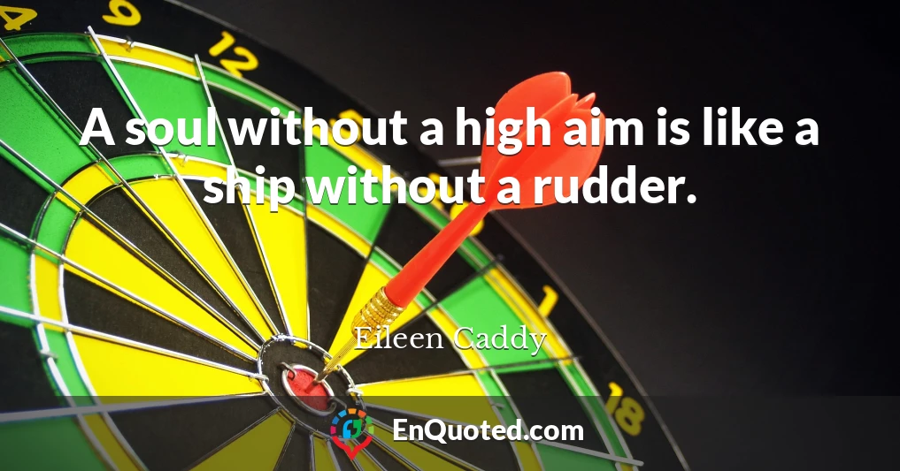 A soul without a high aim is like a ship without a rudder.