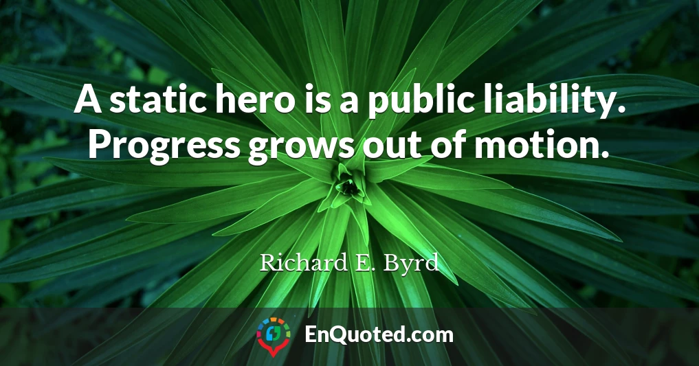 A static hero is a public liability. Progress grows out of motion.