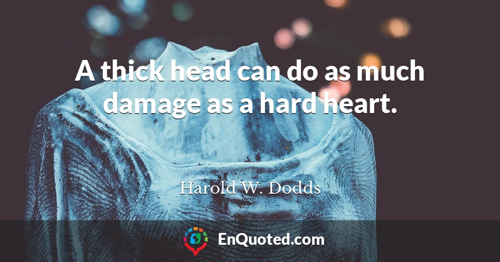 A thick head can do as much damage as a hard heart.