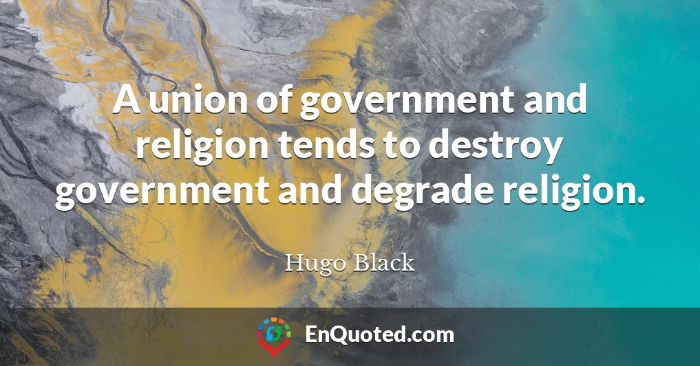 A union of government and religion tends to destroy government and degrade religion.