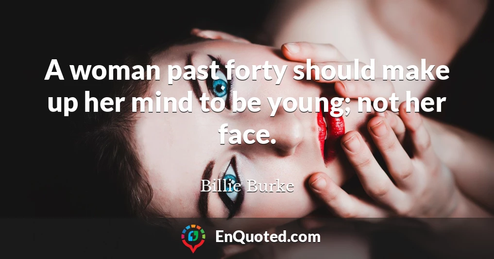 A woman past forty should make up her mind to be young; not her face.