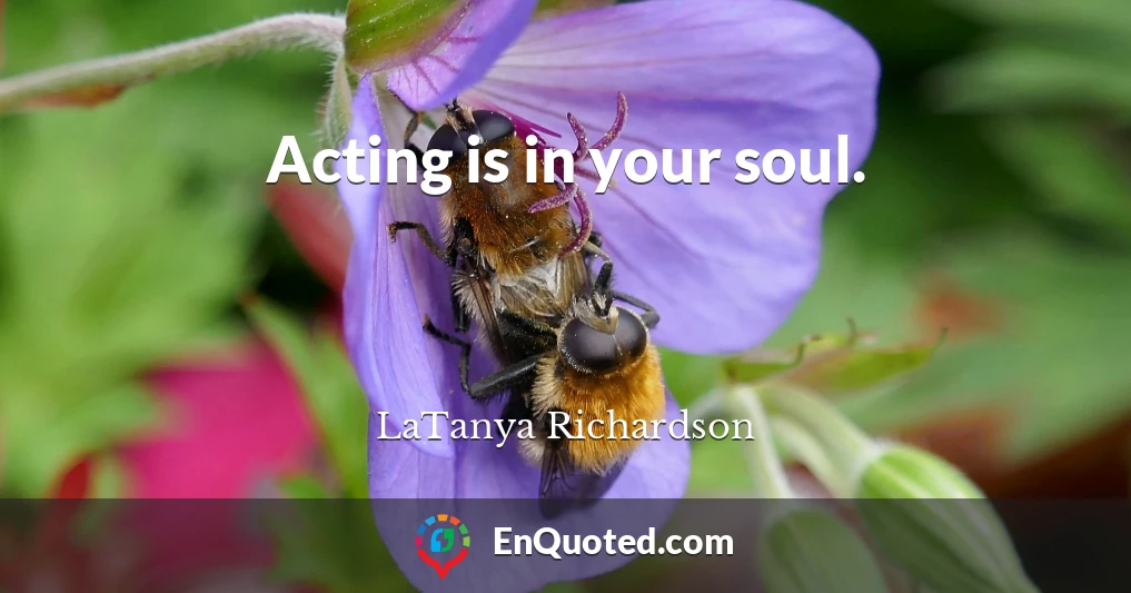 Acting is in your soul.
