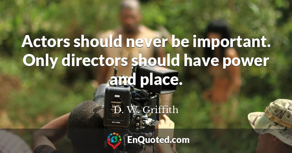 Actors should never be important. Only directors should have power and place.