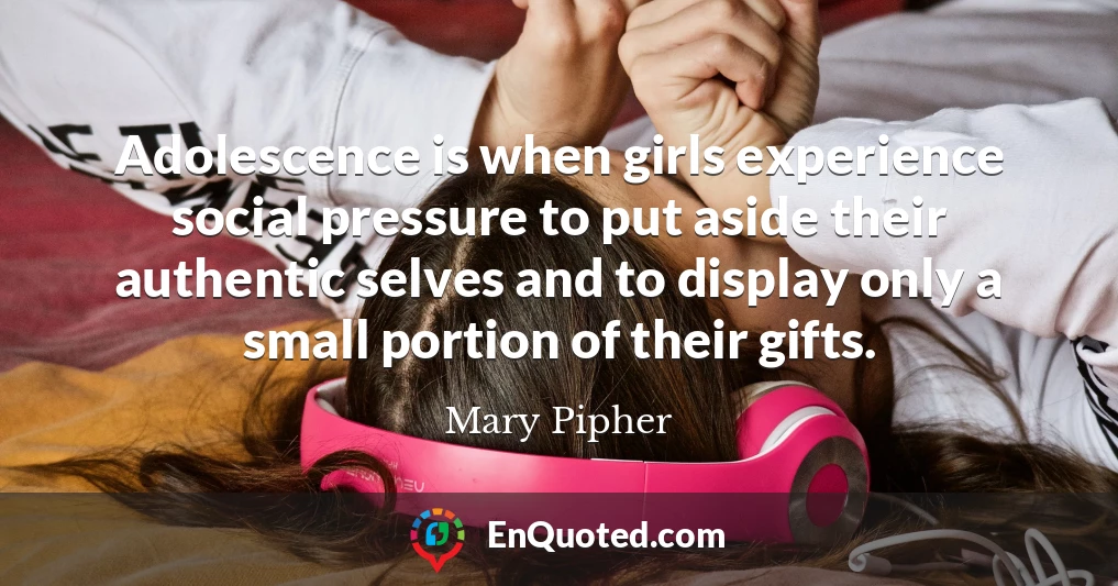 Adolescence is when girls experience social pressure to put aside their authentic selves and to display only a small portion of their gifts.