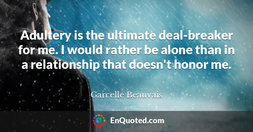 Adultery is the ultimate deal-breaker for me. I would rather be alone than in a relationship that doesn't honor me.