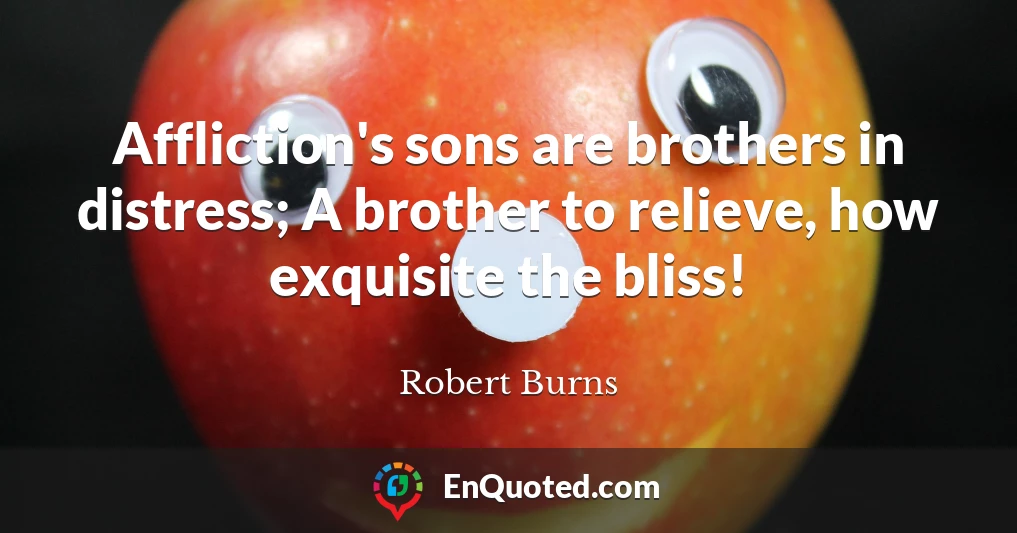 Affliction's sons are brothers in distress; A brother to relieve, how exquisite the bliss!