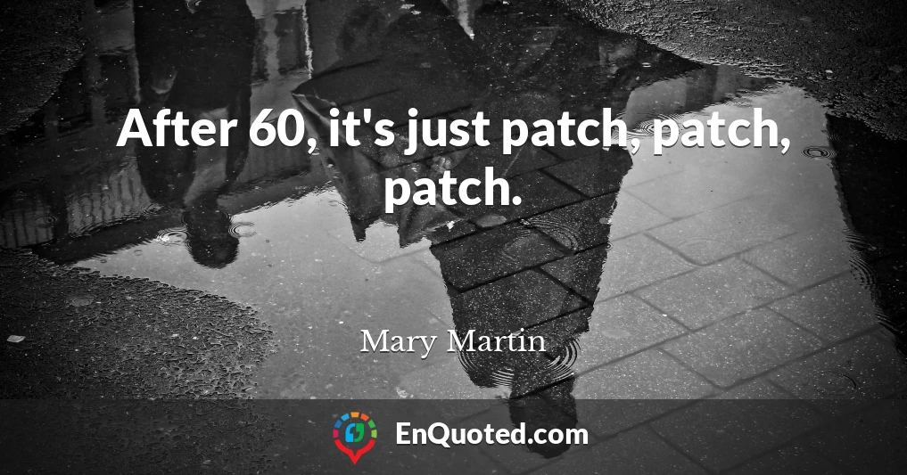 After 60, it's just patch, patch, patch.
