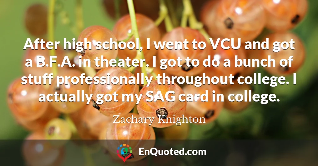 After high school, I went to VCU and got a B.F.A. in theater. I got to do a bunch of stuff professionally throughout college. I actually got my SAG card in college.