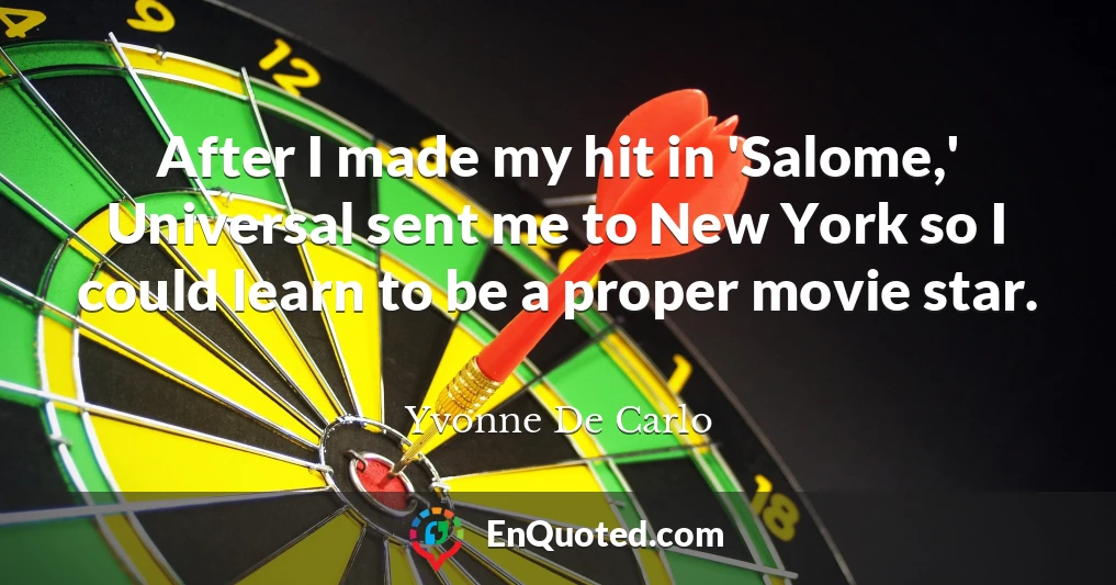After I made my hit in 'Salome,' Universal sent me to New York so I could learn to be a proper movie star.