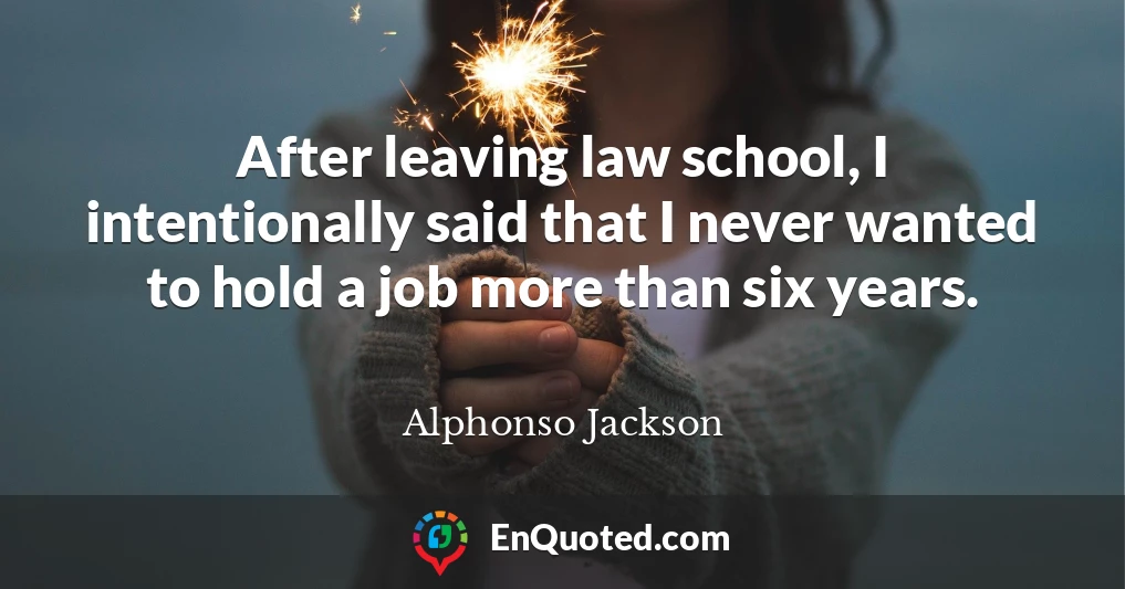 After leaving law school, I intentionally said that I never wanted to hold a job more than six years.