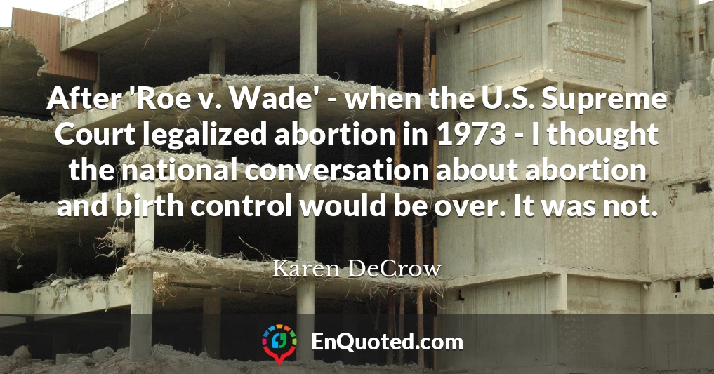 After 'Roe v. Wade' - when the U.S. Supreme Court legalized abortion in 1973 - I thought the national conversation about abortion and birth control would be over. It was not.
