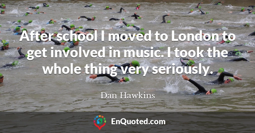 After school I moved to London to get involved in music. I took the whole thing very seriously.