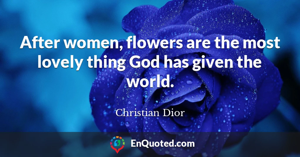 After women, flowers are the most lovely thing God has given the world.