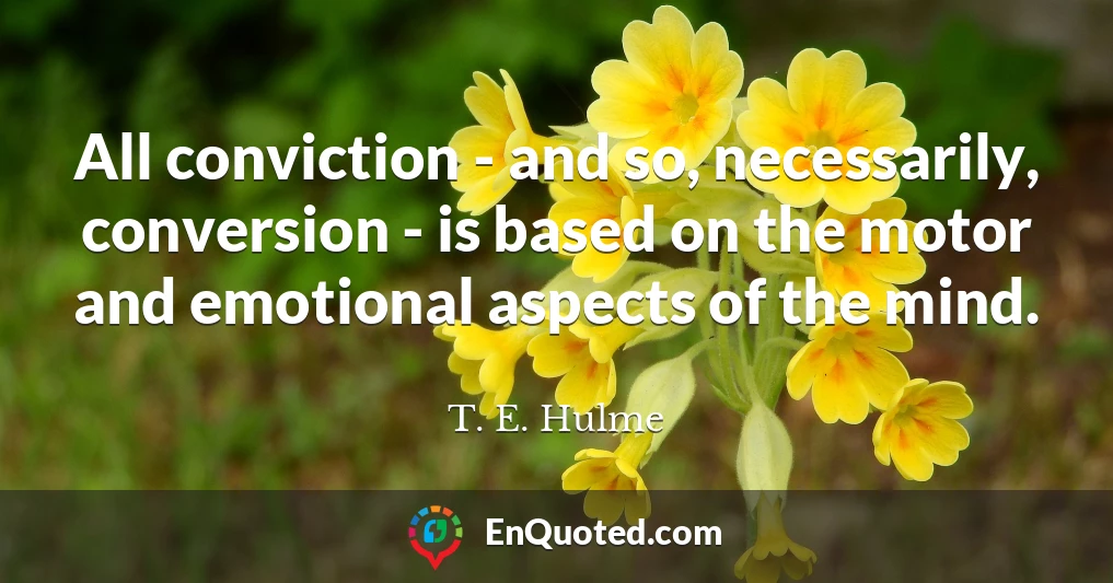 All conviction - and so, necessarily, conversion - is based on the motor and emotional aspects of the mind.