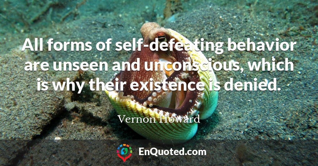 All forms of self-defeating behavior are unseen and unconscious, which is why their existence is denied.