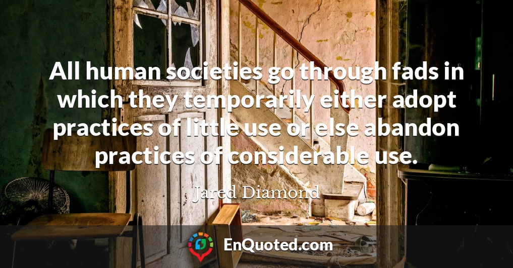 All human societies go through fads in which they temporarily either adopt practices of little use or else abandon practices of considerable use.