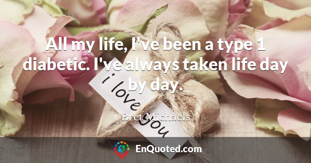 All my life, I've been a type 1 diabetic. I've always taken life day by day.