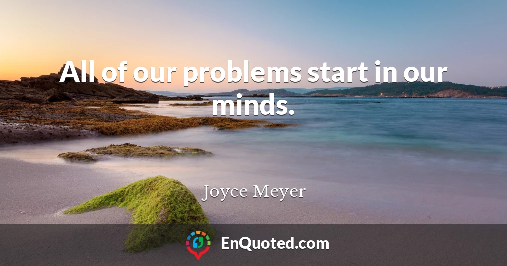 All of our problems start in our minds.
