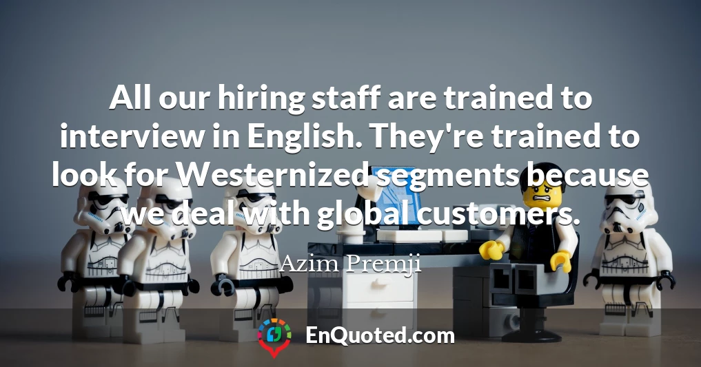 All our hiring staff are trained to interview in English. They're trained to look for Westernized segments because we deal with global customers.