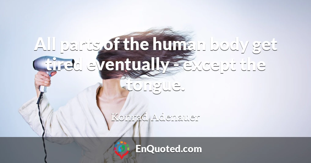 All parts of the human body get tired eventually - except the tongue.