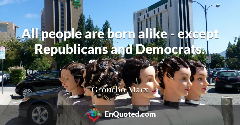All people are born alike - except Republicans and Democrats.